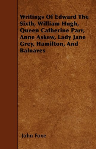 Cover for John Foxe · Writings of Edward the Sixth, William Hugh, Queen Catherine Parr, Anne Askew, Lady Jane Grey, Hamilton, and Balnaves (Paperback Book) (2009)