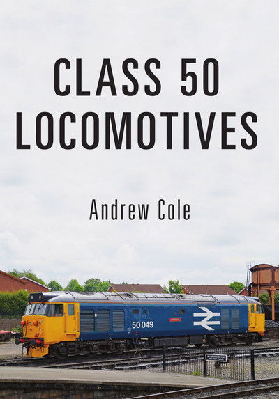 Class 50 Locomotives - Class Locomotives - Andrew Cole - Kirjat - Amberley Publishing - 9781445666860 - keskiviikko 15. maaliskuuta 2017