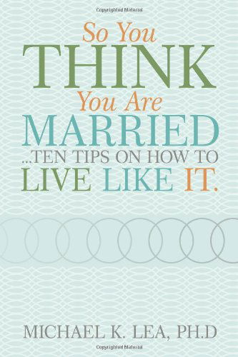 Cover for Ph. D. Michael K. Lea · So You Think You Are Married ...ten Tips on How to Live Like It. (Paperback Book) (2010)