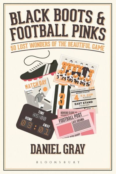 Black Boots and Football Pinks: 50 Lost Wonders of the Beautiful Game - Daniel Gray - Books - Bloomsbury Publishing PLC - 9781472958860 - October 4, 2018