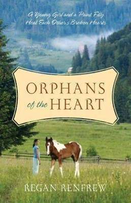 Cover for Regan Renfrew · Orphans of the Heart: a Young Girl and a Paint Filly Heal Each Other's Broken Hearts (Paperback Book) (2013)