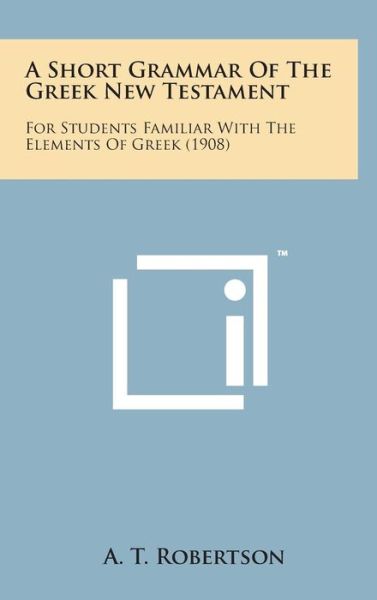 Cover for A T Robertson · A Short Grammar of the Greek New Testament: for Students Familiar with the Elements of Greek (1908) (Hardcover bog) (2014)