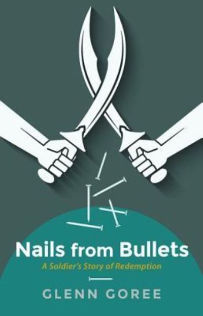 Cover for Glenn Goree · Nails from Bullets: A Soldier's Story of Redemption (Inbunden Bok) (2016)