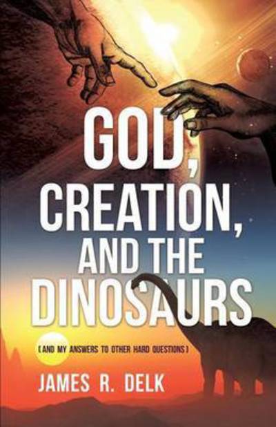 God, Creation, and the Dinosaurs - James R Delk - Books - Xulon Press - 9781498420860 - November 30, 2014