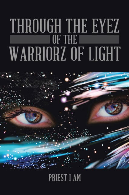 Through the Eyez of the Warriorz of Light - Priest I AM - Livros - Xlibris - 9781514490860 - 16 de junho de 2016