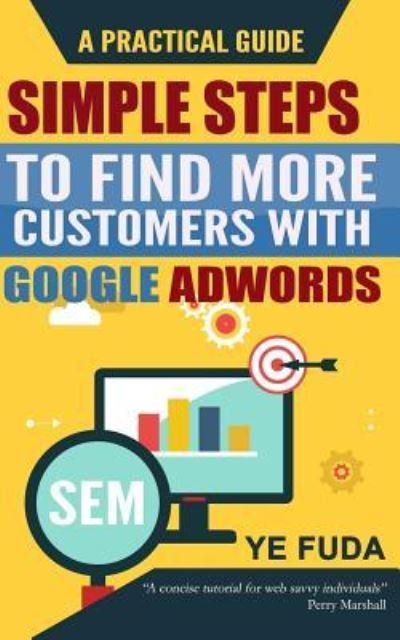 Simple Steps To Find More Customers With Google Adwords - Fuda Ye - Books - Createspace Independent Publishing Platf - 9781522985860 - June 25, 2015