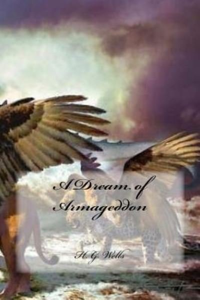 A Dream of Armageddon - H G Wells - Books - Createspace Independent Publishing Platf - 9781537781860 - September 19, 2016