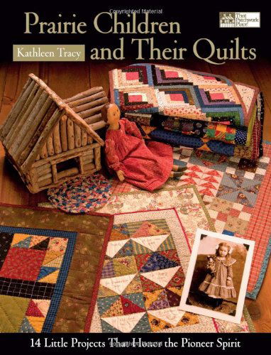 Prairie Children and Their Quilts: 14 Little Projects That Honor the Pioneer Spirit - Kathleen Tracy - Books - Martingale & Company - 9781564776860 - November 1, 2006