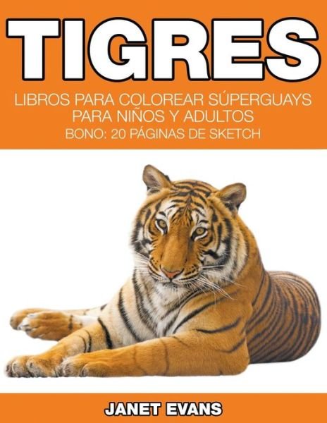 Cover for Janet Evans · Tigres: Libros Para Colorear Súperguays Para Niños Y Adultos (Bono: 20 Páginas De Sketch) (Spanish Edition) (Pocketbok) [Spanish edition] (2014)