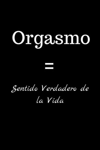 Cover for La Vieja Agria Publishing · Orgasmo = Sentido Verdadero de la Vida (Paperback Book) (2019)