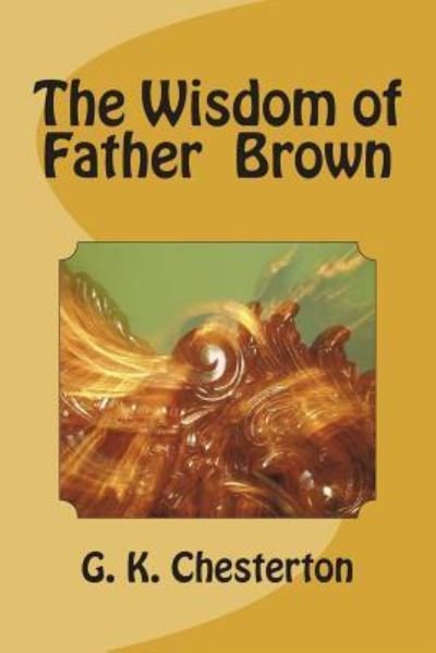 The Wisdom of Father Brown - G K Chesterton - Książki - Createspace Independent Publishing Platf - 9781720419860 - 1 lipca 2018