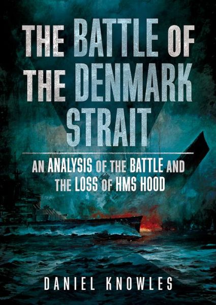 Cover for Daniel Knowles · The Battle of the Denmark Strait: An Analysis of the Battle and the Loss of HMS Hood (Hardcover Book) (2020)