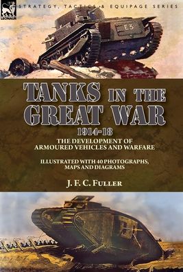 Tanks in the Great War, 1914-18 - J F C Fuller - Książki - Leonaur Ltd - 9781782828860 - 13 stycznia 2020