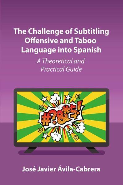 The Challenge of Subtitling Offensive and Taboo Language into Spanish: A Theoretical and Practical Guide - Jose Javier Avila-Cabrera - Books - Multilingual Matters - 9781800414860 - January 27, 2023