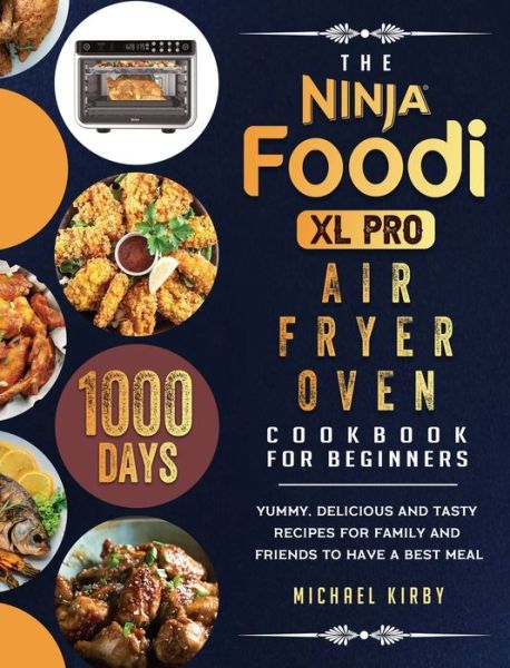 The Ninja Foodi XL Pro Air Fryer Oven Cookbook For Beginners: 1000-Day Yummy, Delicious And Tasty Recipes For Family And Friends To Have A Best Meal - Michael Kirby - Books - Michael Kirby - 9781803202860 - March 22, 2021