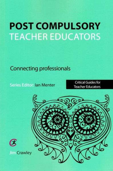 Cover for Jim Crawley · Post Compulsory Teacher Educators: Connecting Professionals - Critical Guides for Teacher Educators (Pocketbok) (2016)