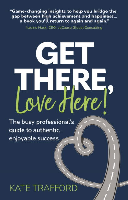 Get There, Love Here!: The busy professional's guide to authentic, enjoyable success - Trafford, Kate (Author) - Books - Right Book Press - 9781912300860 - September 26, 2022