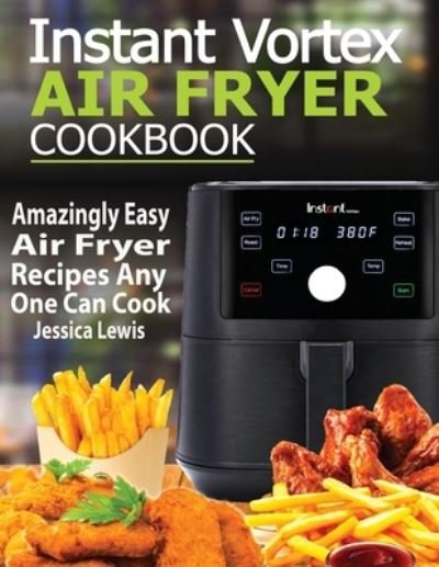 Cover for Jessica Lewis · Instant Vortex Air Fryer Cookbook: Amazingly Easy Air Fryer Recipes Any One Can Cook (Paperback Book) (2020)