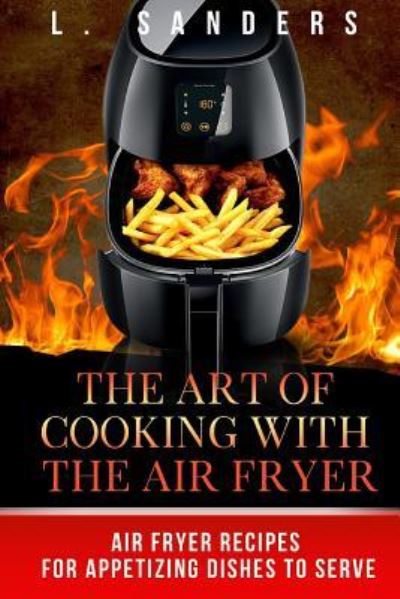 Cover for L Sanders · The Art of Cooking with the Air Fryer (Paperback Book) (2017)