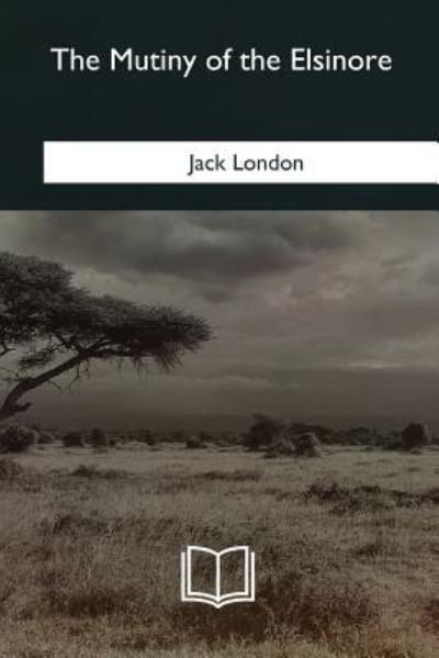 The Mutiny of the Elsinore - Jack London - Bücher - Createspace Independent Publishing Platf - 9781985274860 - 8. März 2018