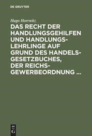 Cover for Hugo Horrwitz · Recht der Handlungsgehilfen und Handlungslehrlinge auf Grund des Handelsgesetzbuches, der Reichs-Gewerbeordnung ... (Book) (1905)
