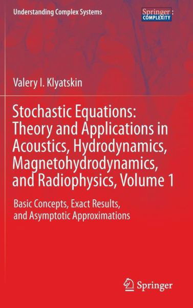 Cover for Valery I. Klyatskin · Stochastic Equations: Theory and Applications in Acoustics, Hydrodynamics, Magnetohydrodynamics, and Radiophysics, Volume 1: Basic Concepts, Exact Results, and Asymptotic Approximations - Understanding Complex Systems (Hardcover Book) [2015 edition] (2014)