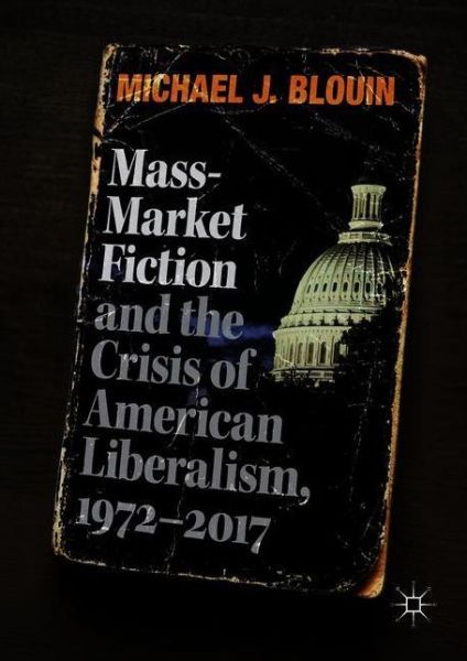 Mass-Market Fiction and the Crisis of American Liberalism, 1972-2017 - Michael J. Blouin - Książki - Springer International Publishing AG - 9783319893860 - 28 maja 2018