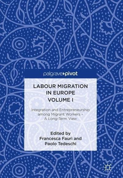 Labour Migration in Europe Volume I: Integration and Entrepreneurship among Migrant Workers - A Long-Term View (Hardcover Book) [1st ed. 2018 edition] (2018)