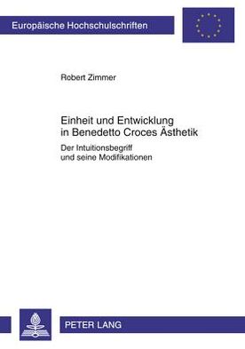 Cover for Robert Zimmer · Einheit Und Entwicklung in Benedetto Croces Aesthetik: Der Intuitionsbegriff Und Seine Modifikationen - Europaeische Hochschulschriften / European University Studie (Paperback Book) [2nd Revised edition] (2011)