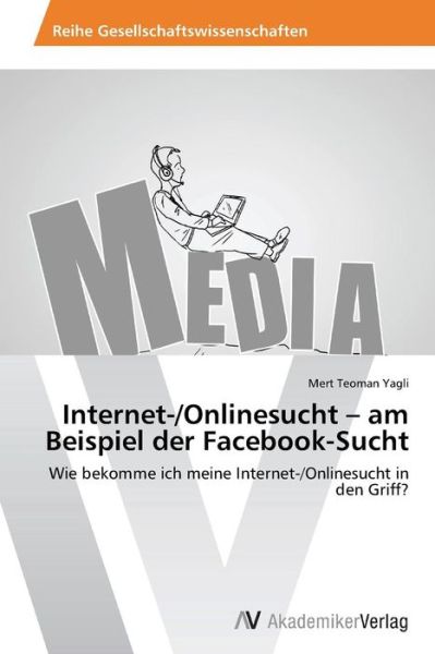 Cover for Mert Teoman Yagli · Internet- / Onlinesucht - Am Beispiel Der Facebook-sucht: Wie Bekomme Ich Meine Internet- / Onlinesucht in den Griff? (Paperback Book) [German edition] (2013)