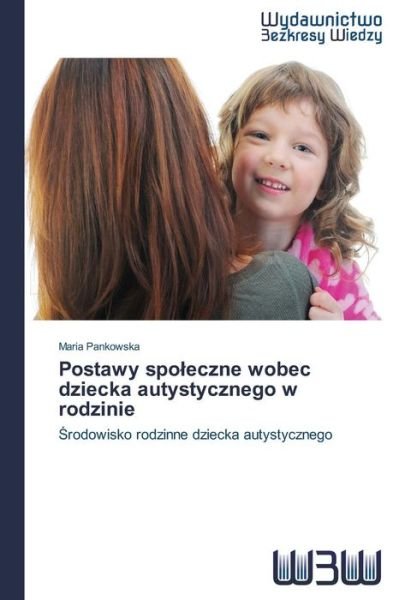 Cover for Maria Pankowska · Postawy Spoleczne Wobec Dziecka Autystycznego W Rodzinie: Srodowisko Rodzinne Dziecka Autystycznego (Pocketbok) [Polish edition] (2014)
