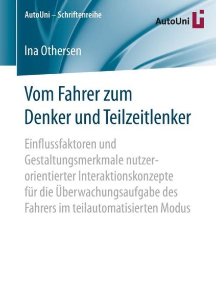 Cover for Ina Othersen · Vom Fahrer Zum Denker Und Teilzeitlenker: Einflussfaktoren Und Gestaltungsmerkmale Nutzerorientierter Interaktionskonzepte Fur Die UEberwachungsaufgabe Des Fahrers Im Teilautomatisierten Modus - Autouni - Schriftenreihe (Paperback Book) [1. Aufl. 2016 edition] (2016)