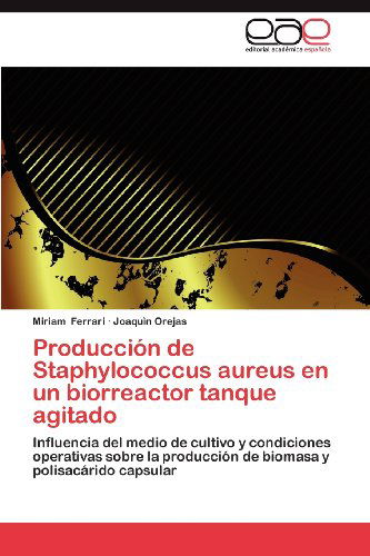 Cover for Joaquìn Orejas · Producción De Staphylococcus Aureus en Un Biorreactor Tanque Agitado: Influencia Del Medio De Cultivo Y Condiciones Operativas Sobre La Producción De Biomasa Y Polisacárido Capsular (Paperback Book) [Spanish edition] (2012)