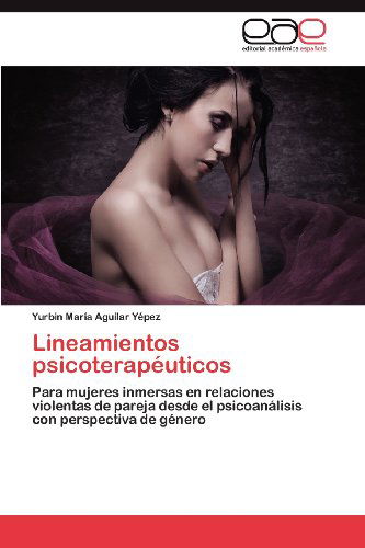 Cover for Yurbin María Aguilar Yépez · Lineamientos Psicoterapéuticos: Para Mujeres Inmersas en Relaciones Violentas De Pareja Desde El Psicoanálisis Con Perspectiva De Género (Taschenbuch) [Spanish edition] (2012)