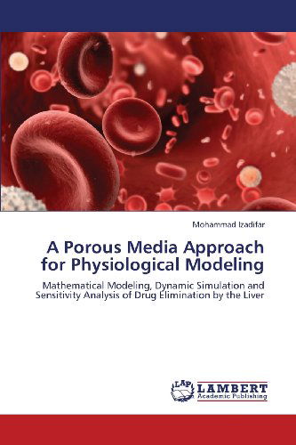 A Porous Media Approach for Physiological Modeling: Mathematical Modeling, Dynamic Simulation and Sensitivity Analysis of Drug Elimination by the Liver - Mohammad Izadifar - Bücher - LAP LAMBERT Academic Publishing - 9783659364860 - 25. Juni 2013