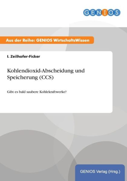 Kohlendioxid-Abscheidung und Speicherung (CCS): Gibt es bald saubere Kohlekraftwerke? - I Zeilhofer-Ficker - Bücher - Gbi-Genios Verlag - 9783737941860 - 15. Juli 2015