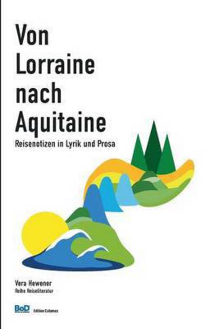 Cover for Vera Hewener · Von Lorraine nach Aquitaine: Reisenotizen in Lyrik und Prosa (Paperback Book) (2016)