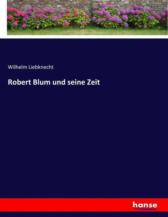Robert Blum und seine Zeit - Liebknecht - Livres -  - 9783744615860 - 16 février 2017