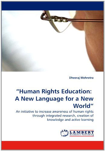 ?human Rights Education:  a  New Language for a New World?: an Initiative to Increase Awareness of Human Rights Through Integrated Research, Creation of Knowledge and Active Learning - Dheeraj Mehrotra - Livros - LAP LAMBERT Academic Publishing - 9783844311860 - 30 de março de 2011