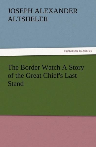 Cover for Joseph A. Altsheler · The Border Watch a Story of the Great Chief's Last Stand (Taschenbuch) (2012)