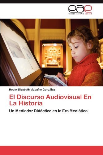 Cover for Rocío Elizabeth Vizcaíno González · El Discurso Audiovisual en La Historia: Un Mediador Didáctico en La Era Mediática (Paperback Bog) [Spanish edition] (2012)