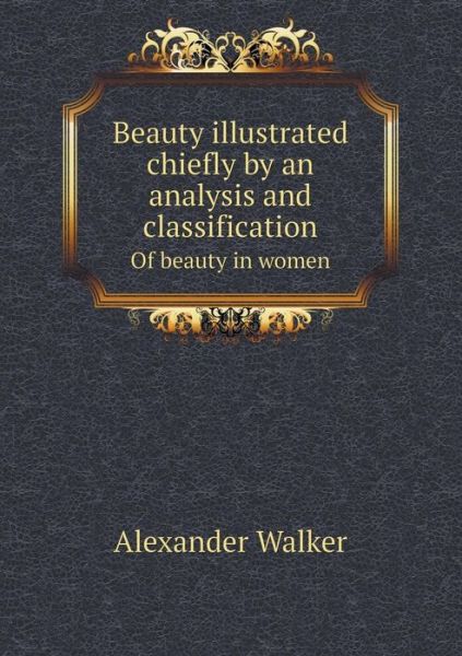 Cover for Alexander Walker · Beauty Illustrated Chiefly by an Analysis and Classification of Beauty in Women (Paperback Book) (2015)