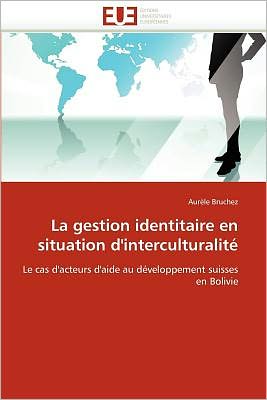 Cover for Aurèle Bruchez · La Gestion Identitaire en Situation D'interculturalité: Le Cas D'acteurs D'aide Au Développement Suisses en Bolivie (Paperback Book) [French edition] (2018)