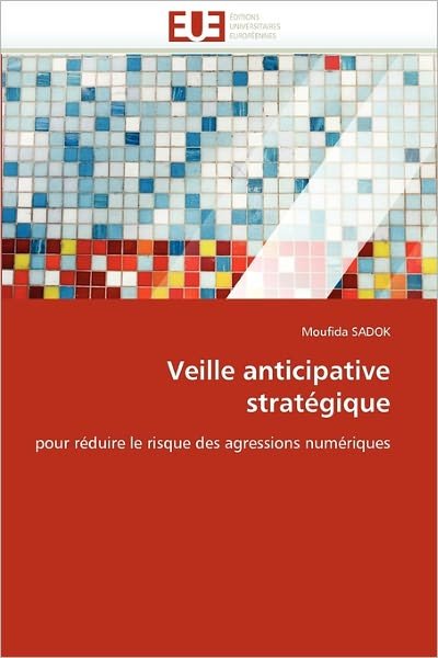 Cover for Moufida Sadok · Veille Anticipative Stratégique: Pour Réduire Le Risque Des Agressions Numériques (Pocketbok) [French edition] (2018)