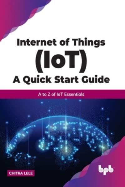 Cover for Chitra Lele · Internet of Things (IoT) A Quick Start Guide: A to Z of IoT Essentials (Paperback Book) (2022)