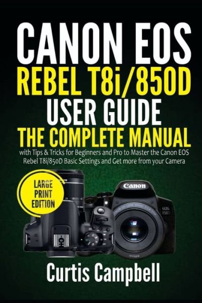 Cover for Curtis Campbell · Canon EOS Rebel T8i/850D User Guide: The Complete Manual with Tips &amp; Tricks for Beginners and Pro to Master the Canon EOS Rebel T8i/850D Basic Settings and Get more from your Camera (Paperback Book) [Large Print edition] (2021)