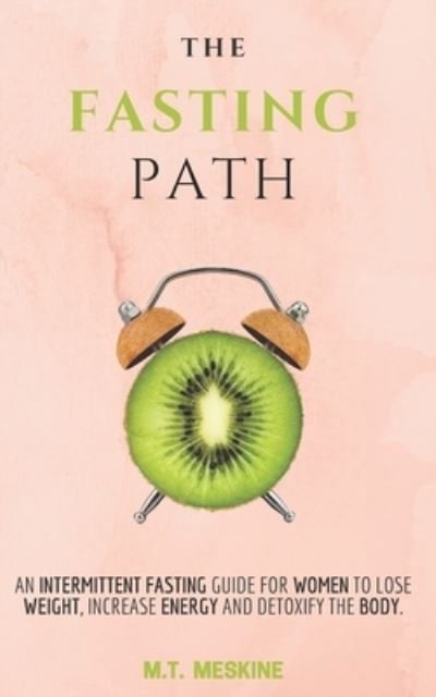 Cover for M T Meskine · The Fasting Path: An Intermittent Fasting Guide for Women to Lose Weight, Increase Energy and Detoxify the Body. (Pocketbok) (2021)
