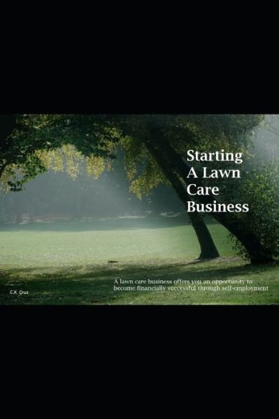 Cover for C X Cruz · Starting A Lawn Care Business: A lawn care business offers you an opportunity to become financially successful through self-employment (Paperback Book) (2021)