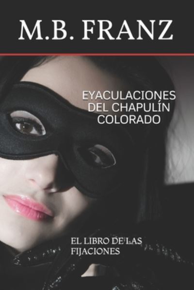 Cover for M B Franz · Eyaculaciones del Chapulin Colorado: El Libro de Las Fijaciones (Paperback Book) (2020)