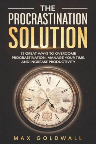 Cover for Max Goldwall · The Procrastination Solution: 92 Great Ways to Overcome Procrastination, Manage Your Time, and Increase Productivity (Paperback Book) (2021)